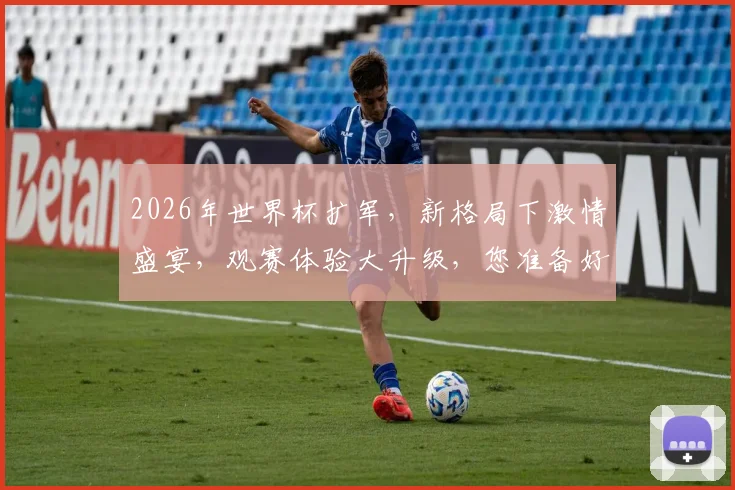 2026年世界杯扩军，新格局下激情盛宴，观赛体验大升级，您准备好了吗