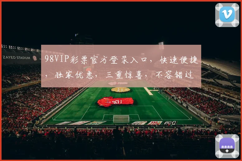 98VIP彩票官方登录入口，快速便捷，独家优惠，三重惊喜，不容错过