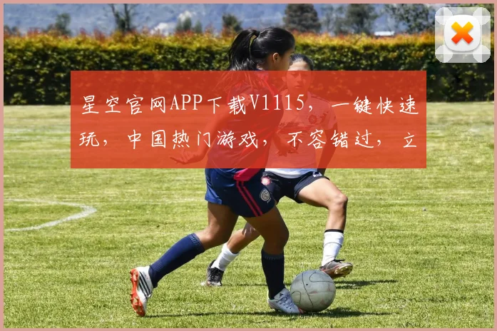 星空官网APP下载V1115，一键快速玩，中国热门游戏，不容错过，立即下载