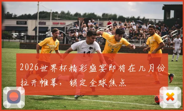 2026世界杯精彩盛宴即将在几月份拉开帷幕，锁定全球焦点