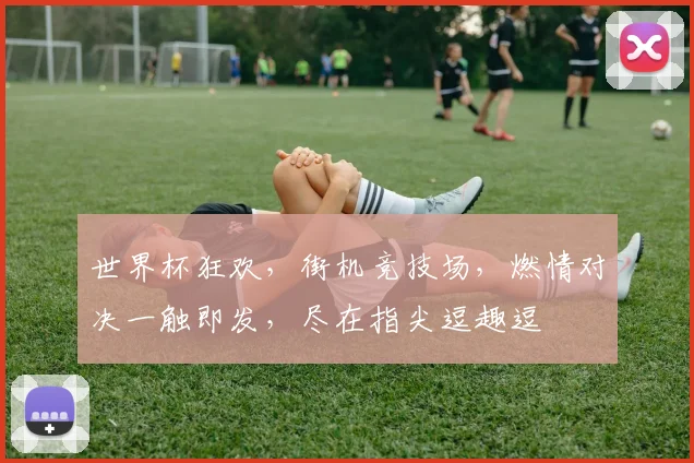 世界杯狂欢，街机竞技场，燃情对决一触即发，尽在指尖逗趣逗