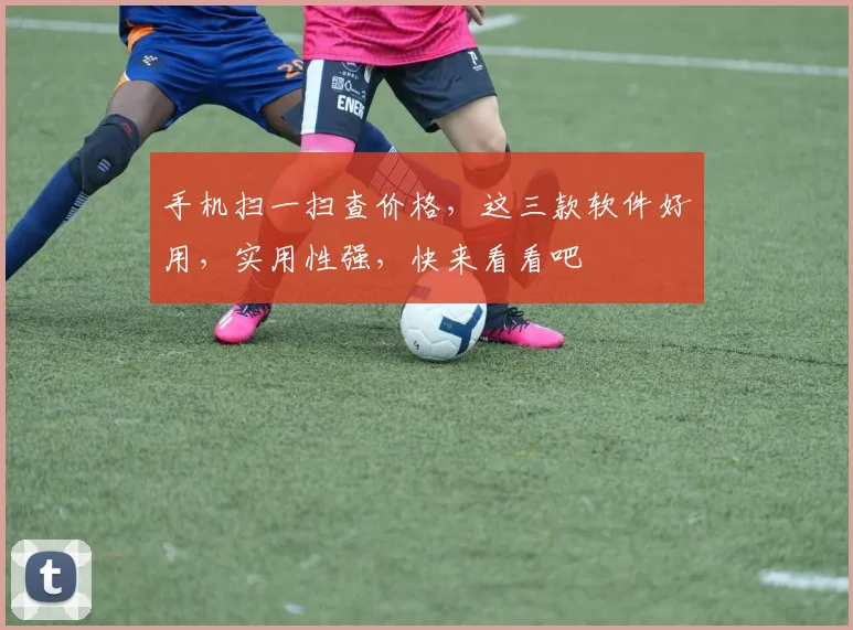 手机扫一扫查价格，这三款软件好用，实用性强，快来看看吧