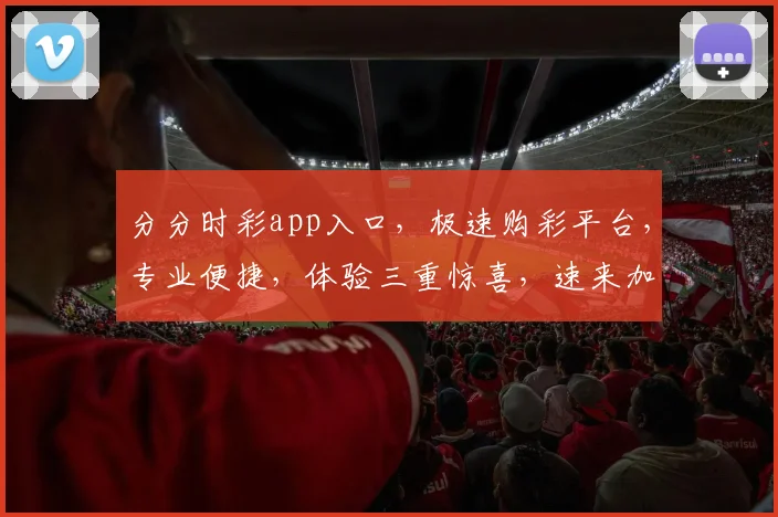 分分时彩app入口，极速购彩平台，专业便捷，体验三重惊喜，速来加入